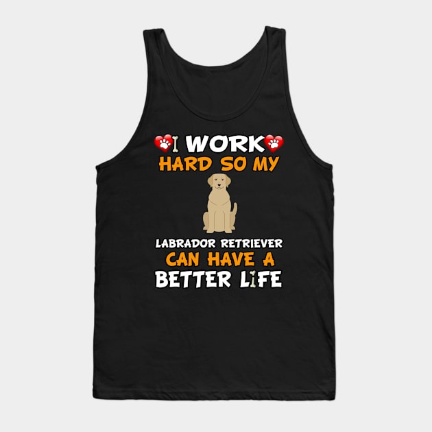 I Work Hard So My Labrador Retriever Can Have A Better Life - Labrador,Lab,Golden Hair, Tank Top by HarrietsDogGifts